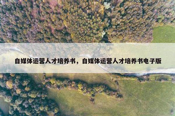 自媒体运营人才培养书，自媒体运营人才培养书电子版