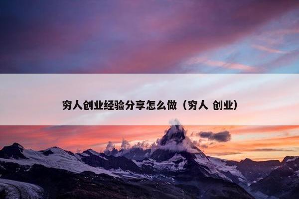 穷人创业经验分享怎么做（穷人 创业）