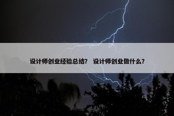 设计师创业经验总结？ 设计师创业做什么？