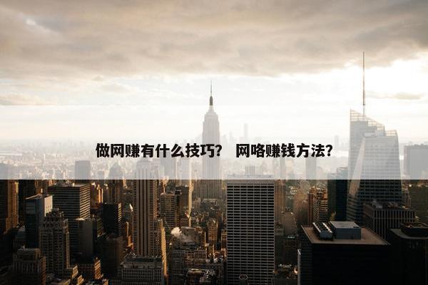 做网赚有什么技巧？ 网咯赚钱方法？