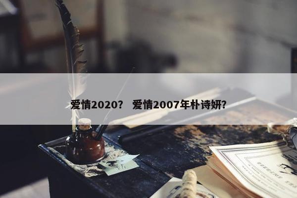 爱情2020？ 爱情2007年朴诗妍？