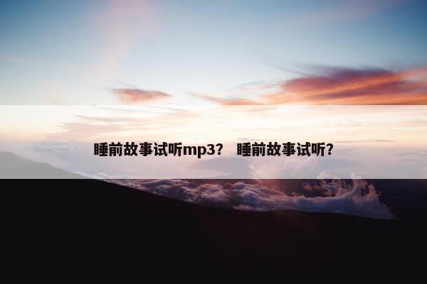 睡前故事试听mp3？ 睡前故事试听？