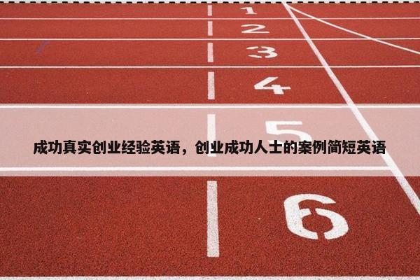 成功真实创业经验英语，创业成功人士的案例简短英语