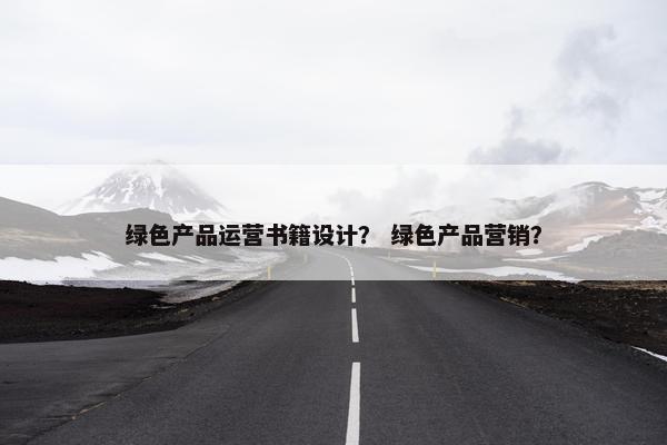 绿色产品运营书籍设计？ 绿色产品营销？