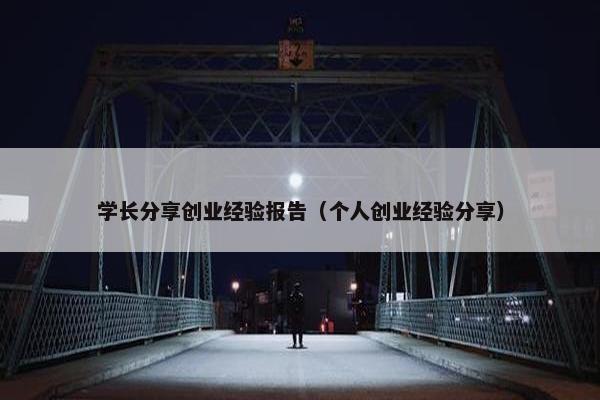 学长分享创业经验报告（个人创业经验分享）