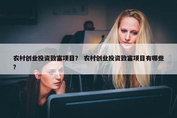 农村创业投资致富项目？ 农村创业投资致富项目有哪些？