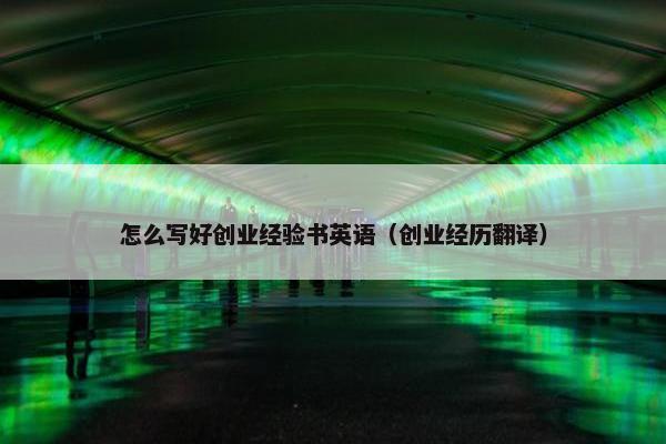 怎么写好创业经验书英语（创业经历翻译）