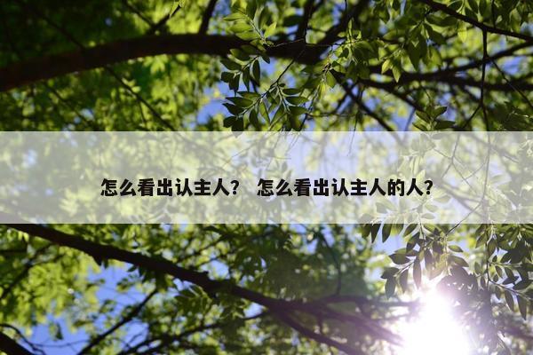 怎么看出认主人？ 怎么看出认主人的人？
