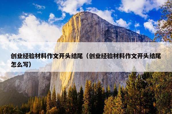 创业经验材料作文开头结尾（创业经验材料作文开头结尾怎么写）
