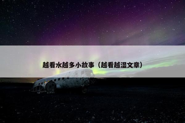 越看水越多小故事（越看越湿文章）