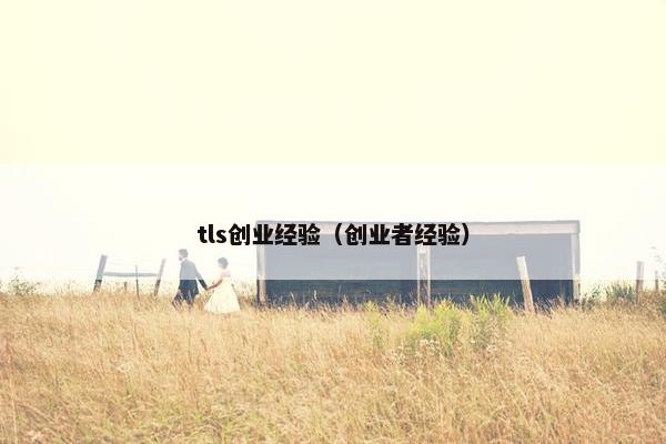 tls创业经验（创业者经验）