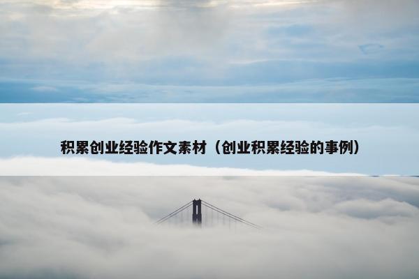 积累创业经验作文素材（创业积累经验的事例）