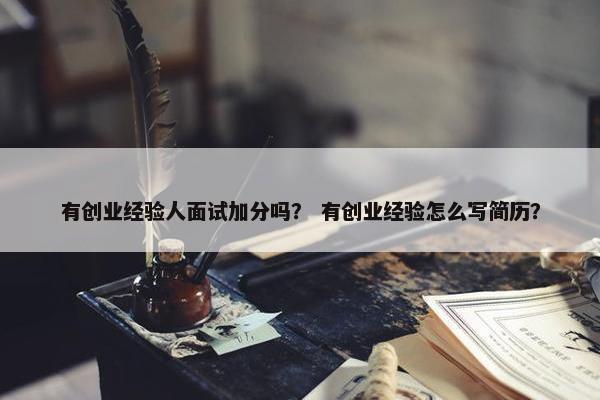 有创业经验人面试加分吗？ 有创业经验怎么写简历？