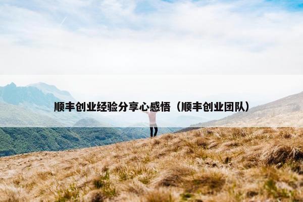 顺丰创业经验分享心感悟（顺丰创业团队）