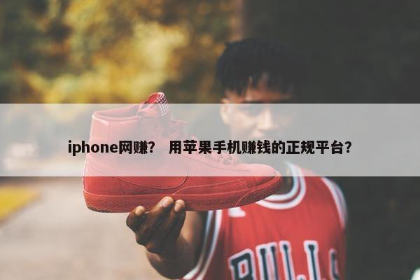 iphone网赚？ 用苹果手机赚钱的正规平台？