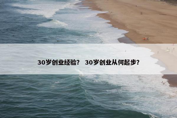30岁创业经验？ 30岁创业从何起步？