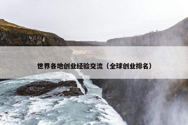 世界各地创业经验交流（全球创业排名）