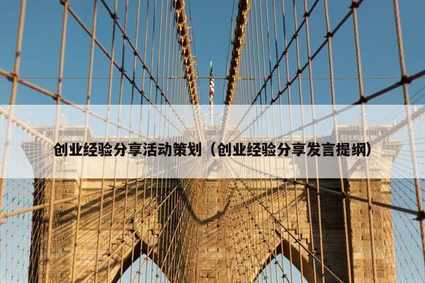 创业经验分享活动策划（创业经验分享发言提纲）