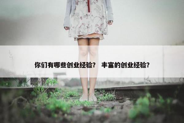 你们有哪些创业经验？ 丰富的创业经验？