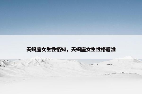 天蝎座女生性格知，天蝎座女生性格超准