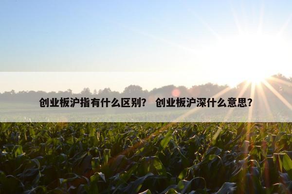 创业板沪指有什么区别？ 创业板沪深什么意思？