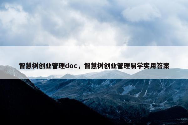 智慧树创业管理doc，智慧树创业管理易学实用答案