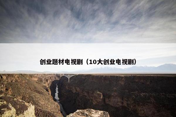 创业题材电视剧（10大创业电视剧）