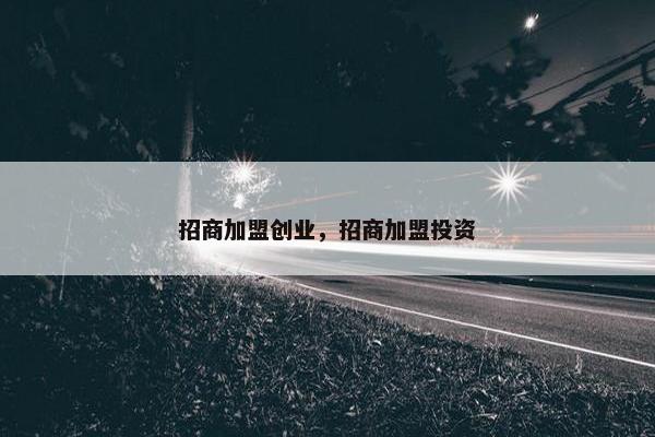 招商加盟创业，招商加盟投资