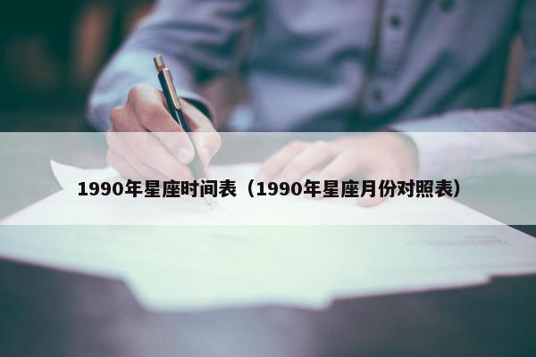 1990年星座时间表（1990年星座月份对照表）