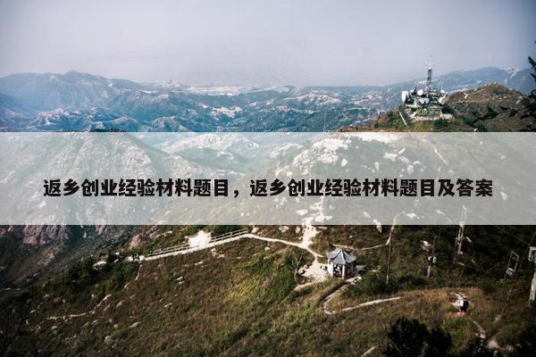 返乡创业经验材料题目，返乡创业经验材料题目及答案