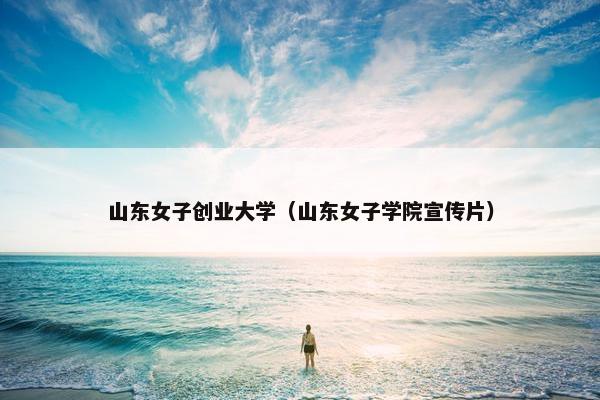 山东女子创业大学（山东女子学院宣传片）