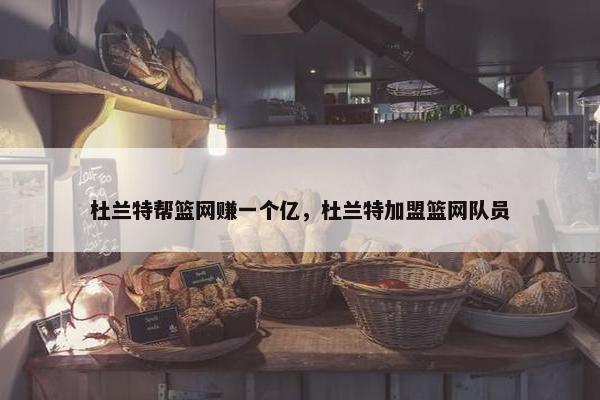 杜兰特帮篮网赚一个亿，杜兰特加盟篮网队员