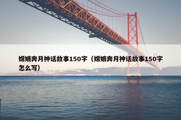 嫦娥奔月神话故事150字（嫦娥奔月神话故事150字怎么写）