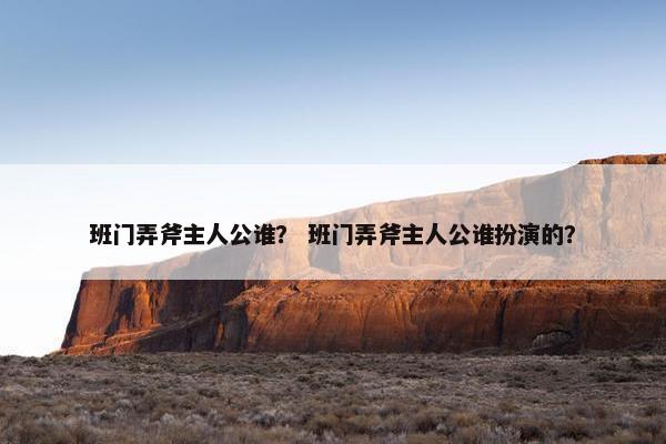 班门弄斧主人公谁？ 班门弄斧主人公谁扮演的？