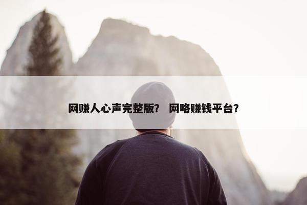 网赚人心声完整版？ 网咯赚钱平台？