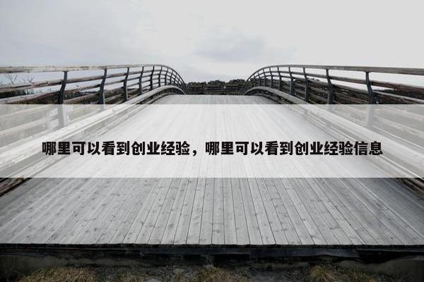 哪里可以看到创业经验，哪里可以看到创业经验信息