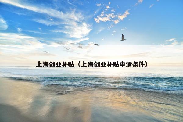 上海创业补贴（上海创业补贴申请条件）