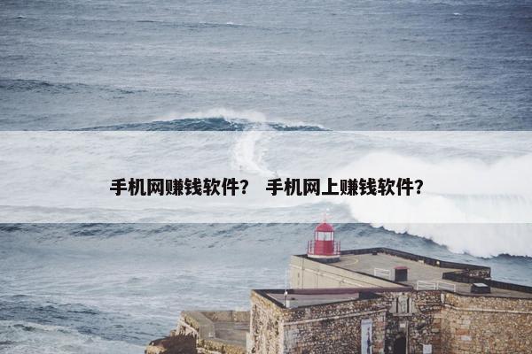 手机网赚钱软件? 手机网上赚钱软件?